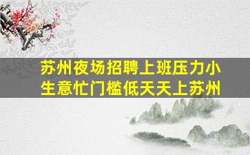 苏州夜场招聘上班压力小生意忙门槛低天天上苏州